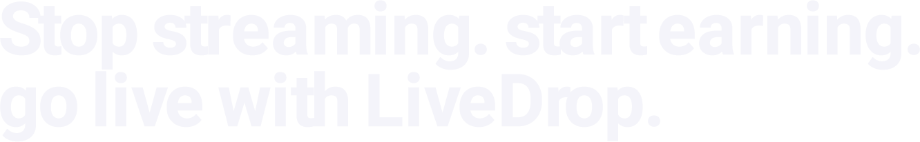 Stop streaming. start earning. go live with LiveDrop.